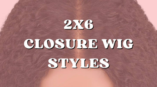 Favorite 2x6 Wig Styles That Will Make You Feel Like a Celebrity!