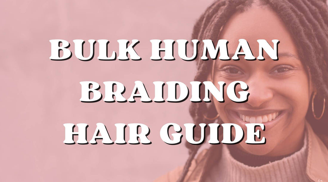 Hair 101: Bulk Human Braiding Hair Ultimate Guide