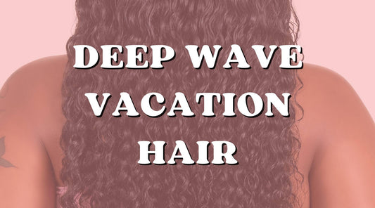 The Ultimate Guide to Vacation Hair: Deep Wave Bundles Edition