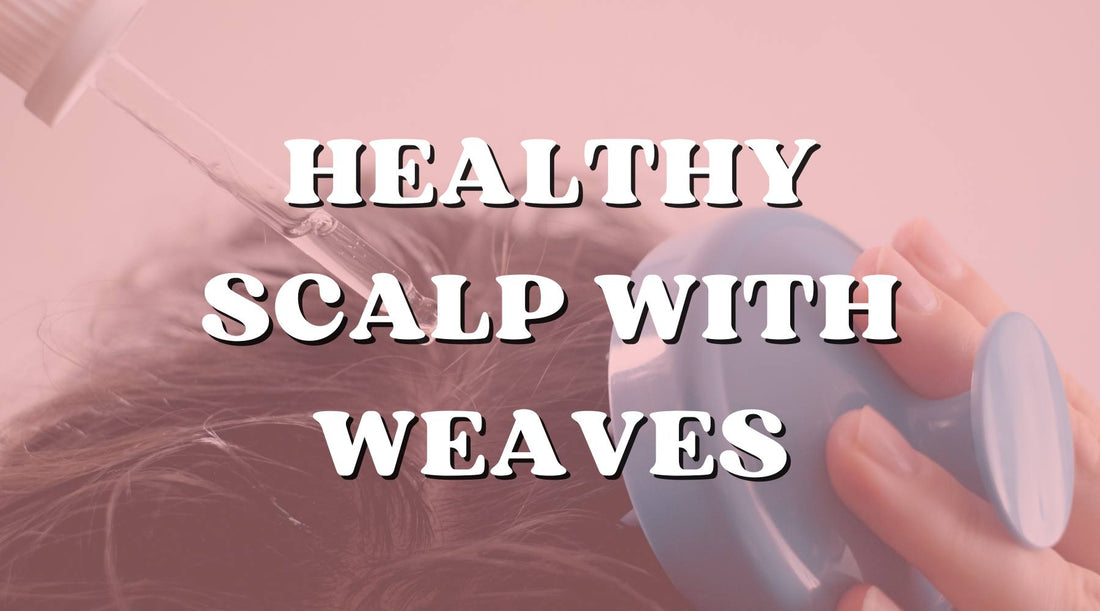 How to Keep a Healthy Scalp and Hair While Wearing a Weave