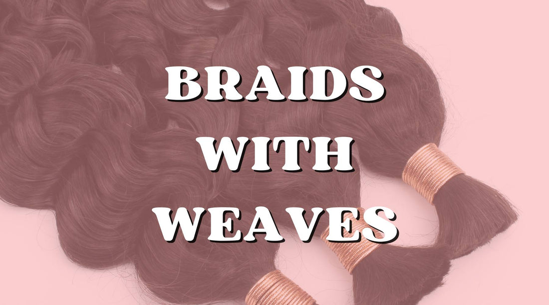 Braids with Weaves: The Ultimate Guide to Styling Them