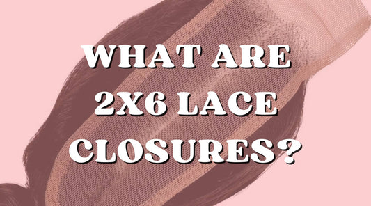 What is a 2x6 Lace Closure & Why We Love Them!