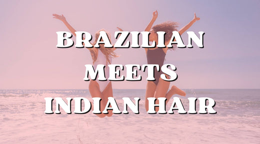 Brazilian hair extensions meets Indian hair extensions