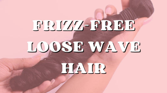 How to Keep Your Loose Wave Bundles Frizz-Free and Defined