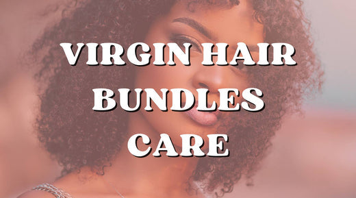 How to Care for Your Virgin Hair Bundles: Tips and Tricks